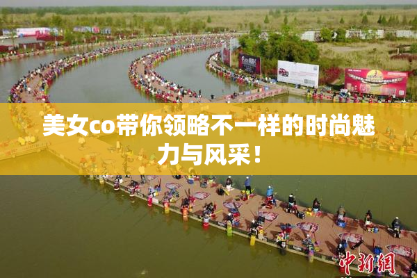 美女co带你领略不一样的时尚魅力与风采！