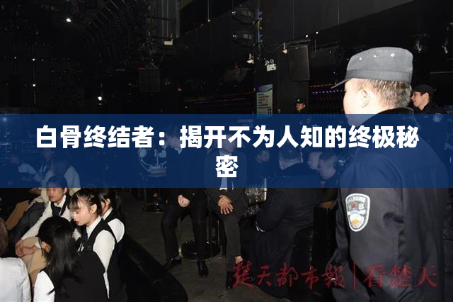 白骨终结者：揭开不为人知的终极秘密