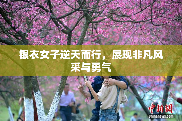 银衣女子逆天而行，展现非凡风采与勇气