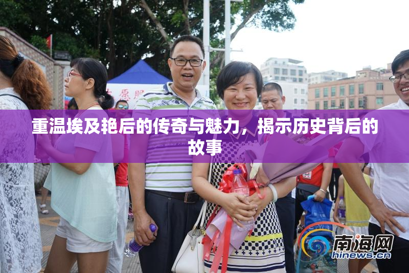 重温埃及艳后的传奇与魅力，揭示历史背后的故事