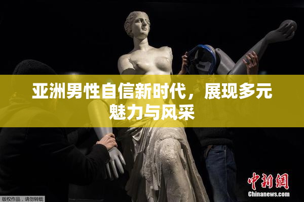 亚洲男性自信新时代，展现多元魅力与风采