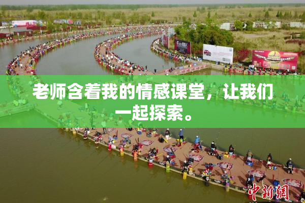 老师含着我的情感课堂，让我们一起探索。