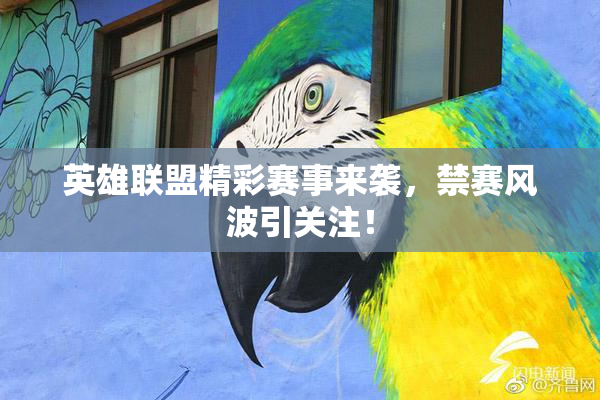 英雄联盟精彩赛事来袭，禁赛风波引关注！