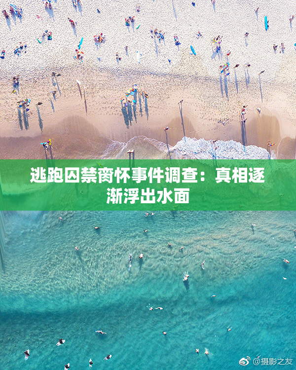 逃跑囚禁脔怀事件调查：真相逐渐浮出水面