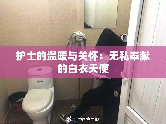 护士的温暖与关怀：无私奉献的白衣天使