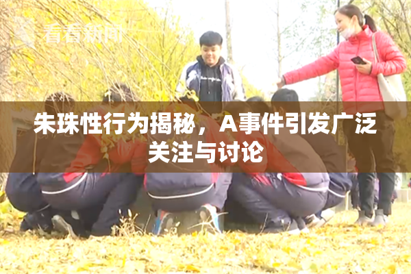 朱珠性行为揭秘，A事件引发广泛关注与讨论
