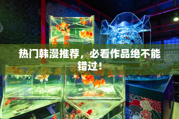 热门韩漫推荐，必看作品绝不能错过！