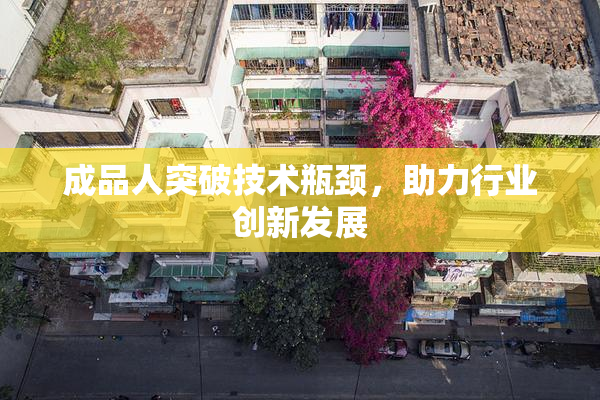 成品人突破技术瓶颈，助力行业创新发展