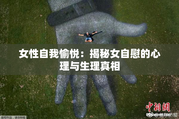 女性自我愉悦：揭秘女自慰的心理与生理真相