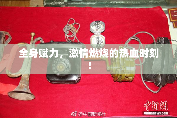 全身赋力，激情燃烧的热血时刻！