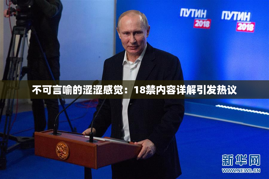 不可言喻的涩涩感觉：18禁内容详解引发热议