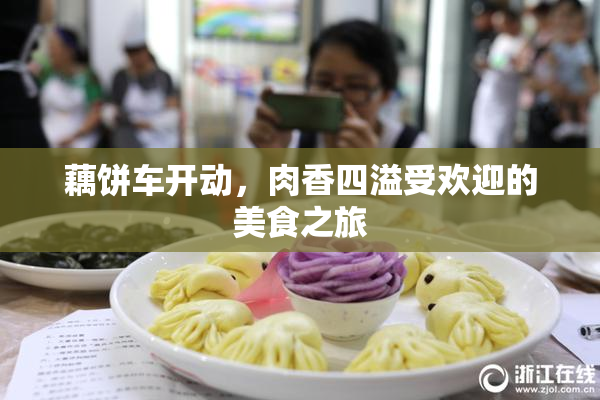 藕饼车开动，肉香四溢受欢迎的美食之旅