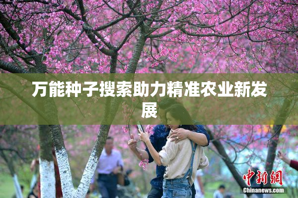 万能种子搜索助力精准农业新发展