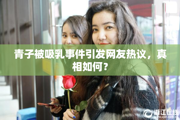青子被吸乳事件引发网友热议，真相如何？