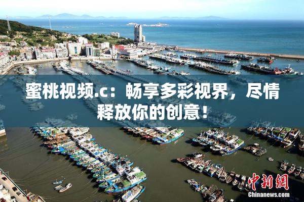 蜜桃视频.c：畅享多彩视界，尽情释放你的创意！