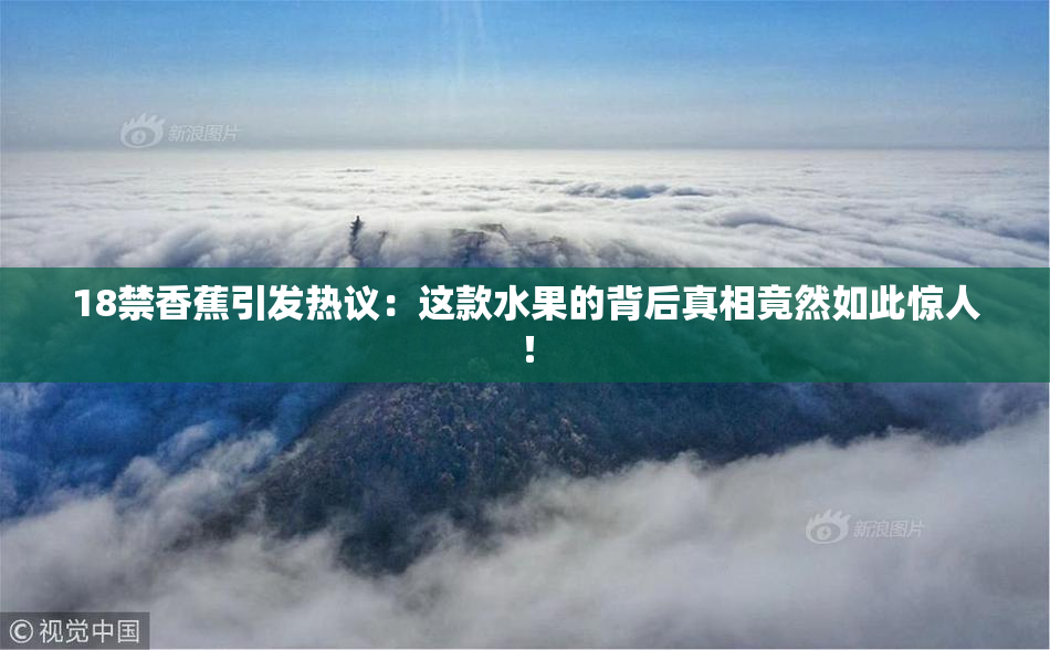 18禁香蕉引发热议：这款水果的背后真相竟然如此惊人！