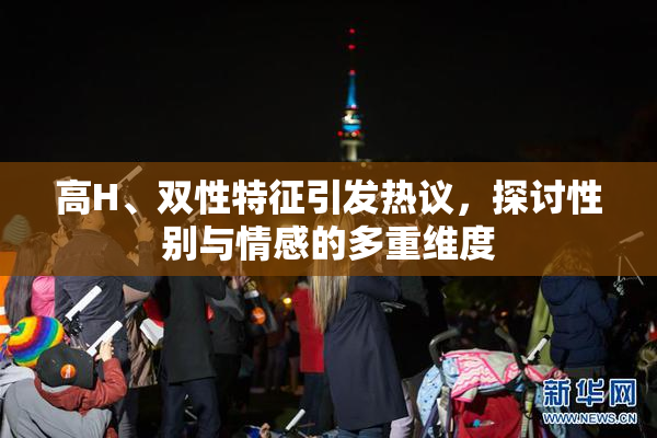 高H、双性特征引发热议，探讨性别与情感的多重维度