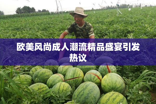 欧美风尚成人潮流精品盛宴引发热议