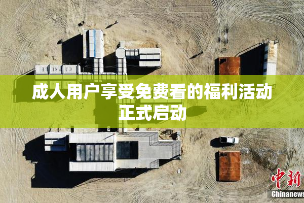 成人用户享受免费看的福利活动正式启动