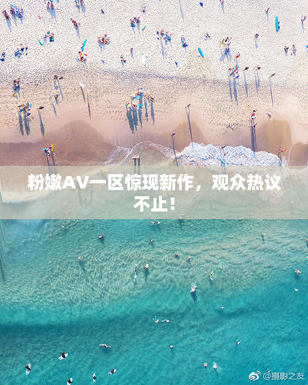 粉嫩AV一区惊现新作，观众热议不止！