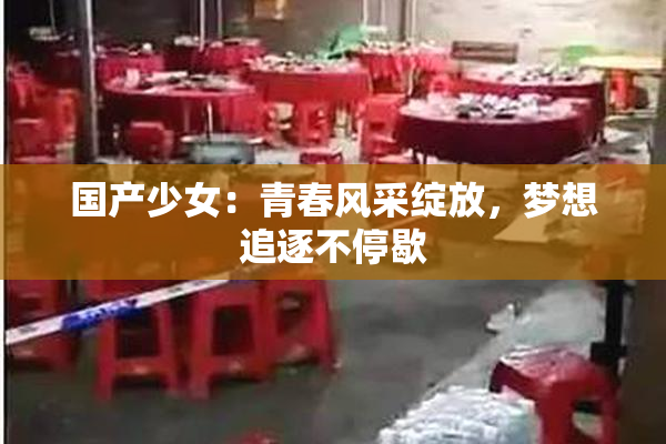 国产少女：青春风采绽放，梦想追逐不停歇