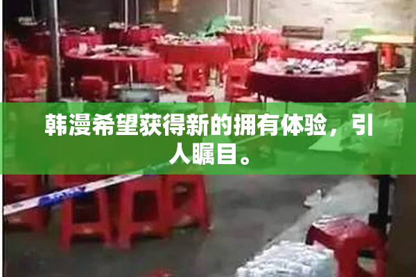 韩漫希望获得新的拥有体验，引人瞩目。