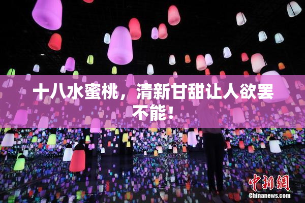 十八水蜜桃，清新甘甜让人欲罢不能！