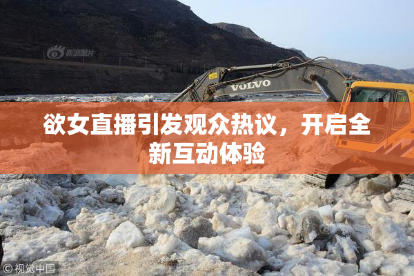 欲女直播引发观众热议，开启全新互动体验
