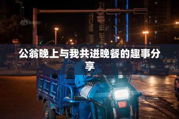 公翁晚上与我共进晚餐的趣事分享