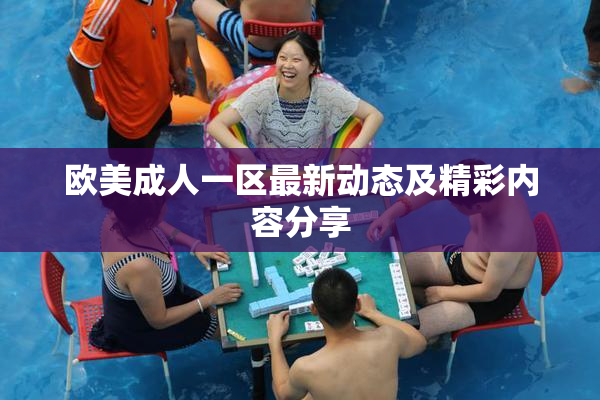 欧美成人一区最新动态及精彩内容分享