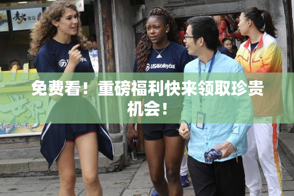 免费看！重磅福利快来领取珍贵机会！