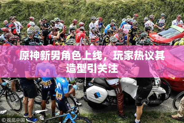 原神新男角色上线，玩家热议其造型引关注