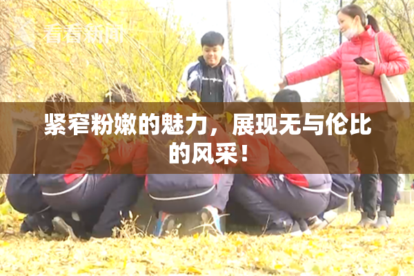 紧窄粉嫩的魅力，展现无与伦比的风采！
