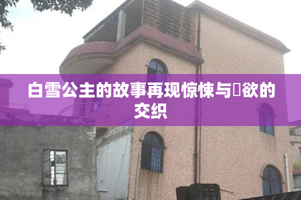 白雪公主的故事再现惊悚与婬欲的交织