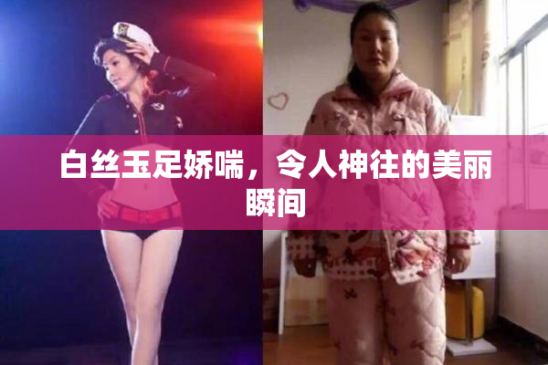 白丝玉足娇喘，令人神往的美丽瞬间