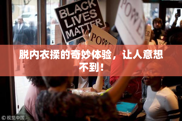 脱内衣揉的奇妙体验，让人意想不到！