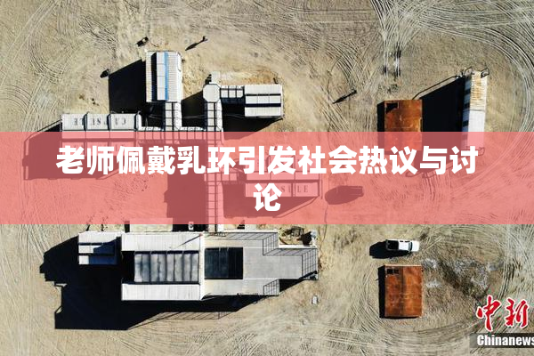 老师佩戴乳环引发社会热议与讨论