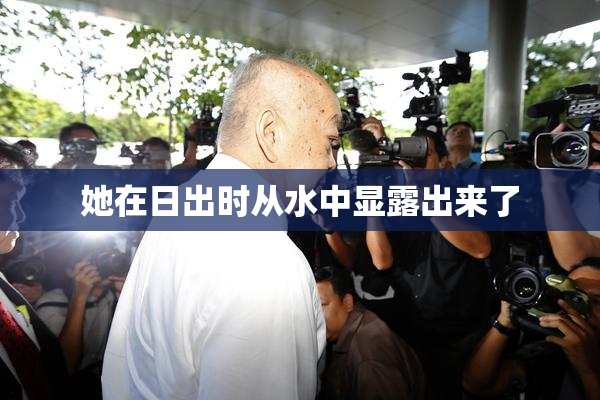 她在日出时从水中显露出来了
