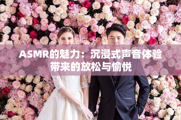 ASMR的魅力：沉浸式声音体验带来的放松与愉悦