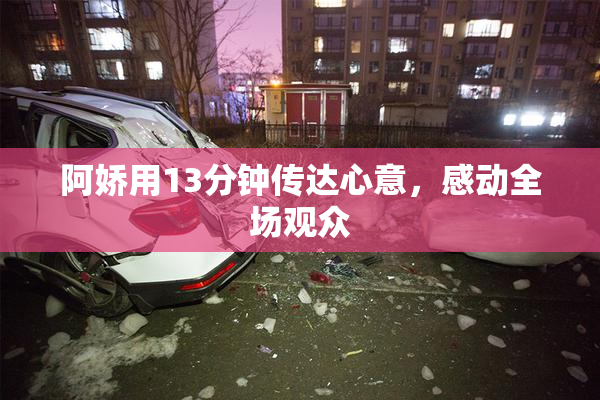 阿娇用13分钟传达心意，感动全场观众