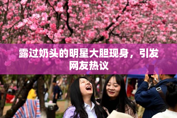 露过奶头的明星大胆现身，引发网友热议