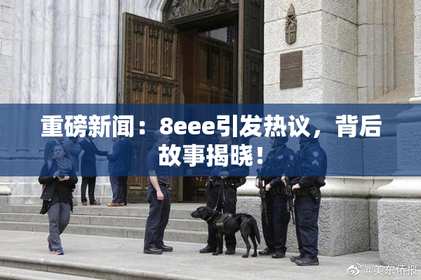重磅新闻：8eee引发热议，背后故事揭晓！