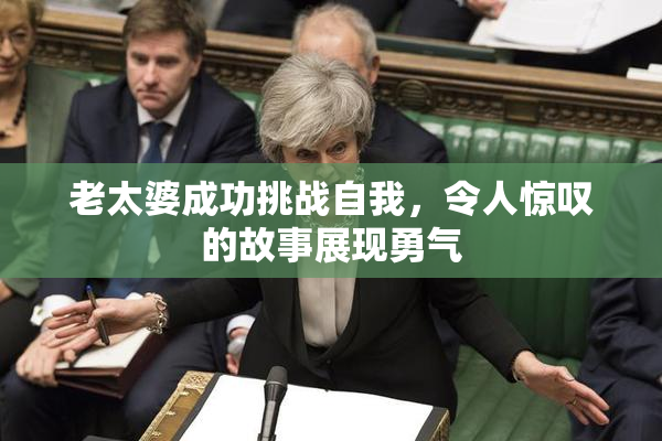 老太婆成功挑战自我，令人惊叹的故事展现勇气