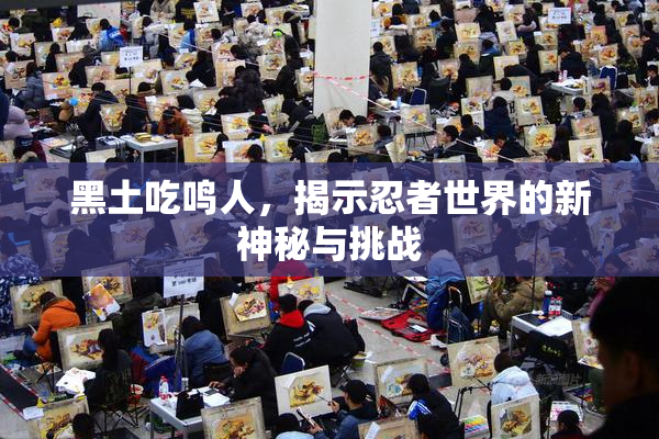 黑土吃鸣人，揭示忍者世界的新神秘与挑战