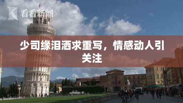 少司缘泪洒求重写，情感动人引关注