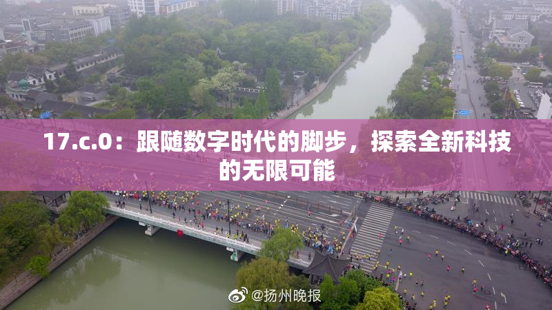 17.c.0：跟随数字时代的脚步，探索全新科技的无限可能