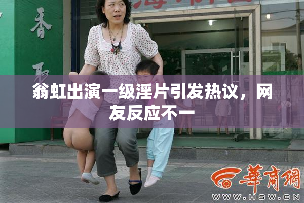 翁虹出演一级淫片引发热议，网友反应不一