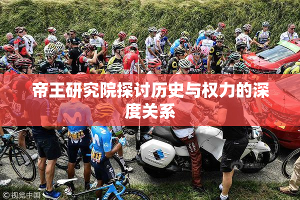 帝王研究院探讨历史与权力的深度关系