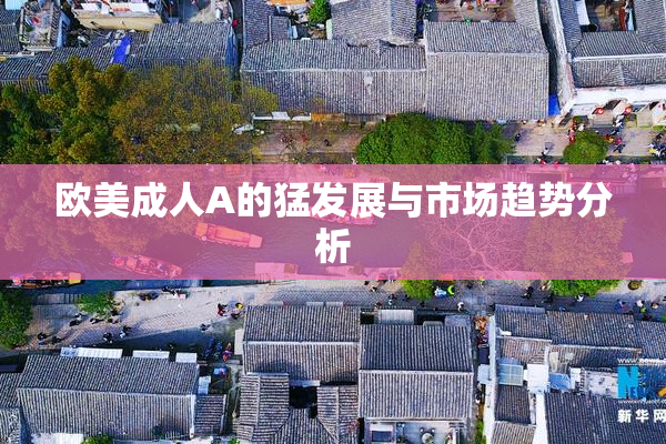 欧美成人A的猛发展与市场趋势分析
