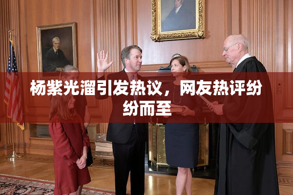 杨紫光溜引发热议，网友热评纷纷而至